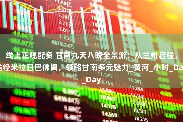 线上正规配资 甘南九天八晚全景游：从兰州启程，途经米拉日巴佛阁，领略甘南多元魅力_黄河_小时_Day